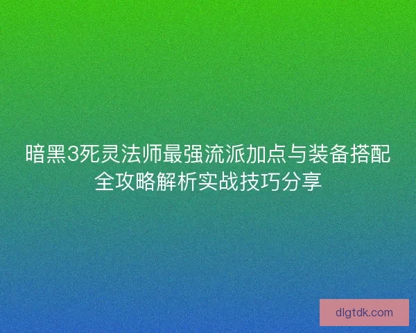 暗黑3死灵法师最强流派加点与装备搭配全攻略解析实战技巧分享