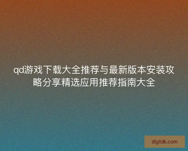 qd游戏下载大全推荐与最新版本安装攻略分享精选应用推荐指南大全